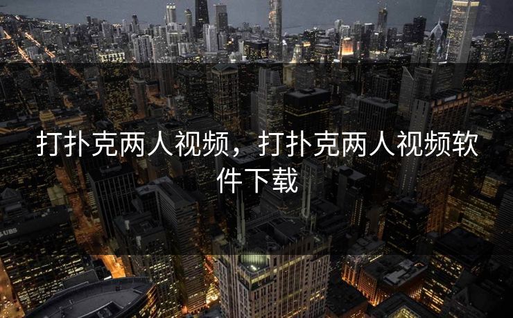 打扑克两人视频，打扑克两人视频软件下载