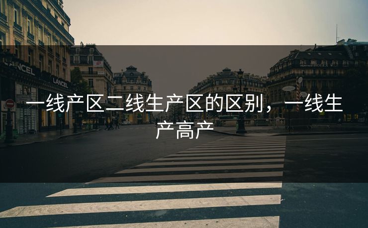 一线产区二线生产区的区别，一线生产高产