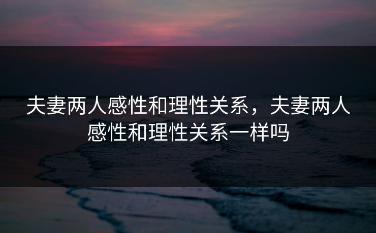 夫妻两人感性和理性关系，夫妻两人感性和理性关系一样吗