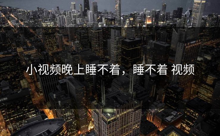 小视频晚上睡不着，睡不着 视频