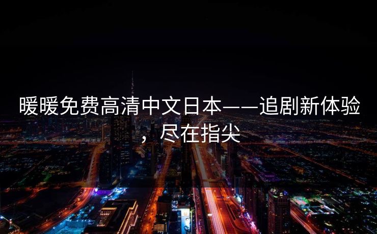暖暖免费高清中文日本——追剧新体验，尽在指尖