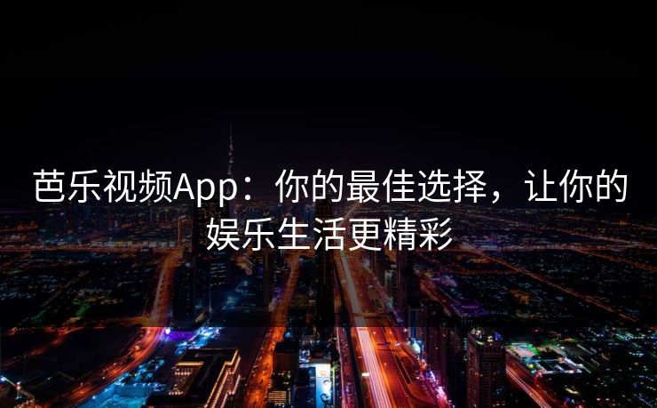 芭乐视频App：你的最佳选择，让你的娱乐生活更精彩