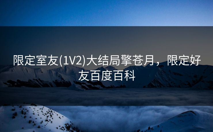 限定室友(1V2)大结局擎苍月，限定好友百度百科