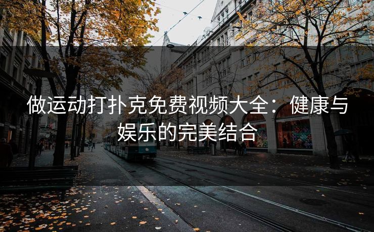 做运动打扑克免费视频大全：健康与娱乐的完美结合