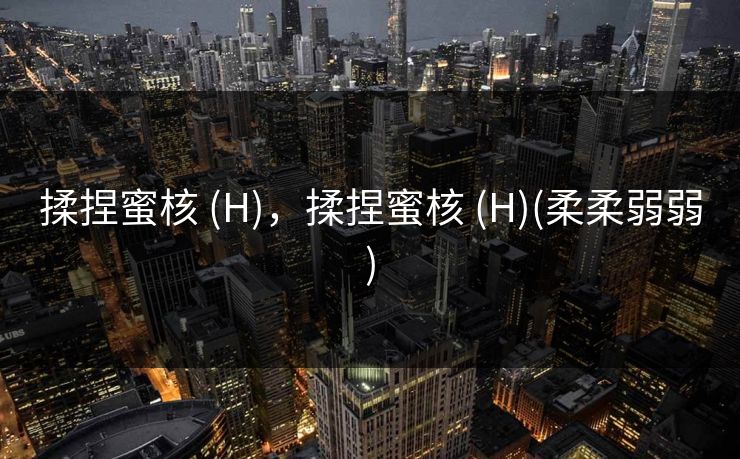 揉捏蜜核 (H)，揉捏蜜核 (H)(柔柔弱弱)