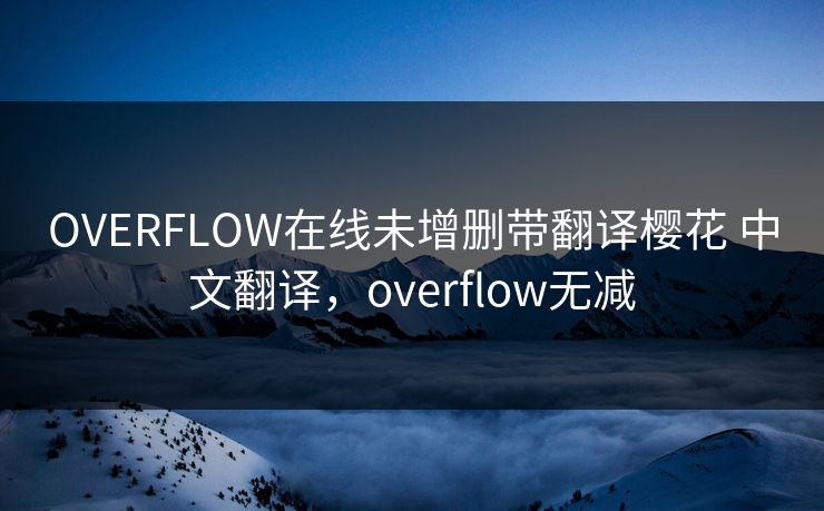 OVERFLOW在线未增删带翻译樱花 中文翻译，overflow无减