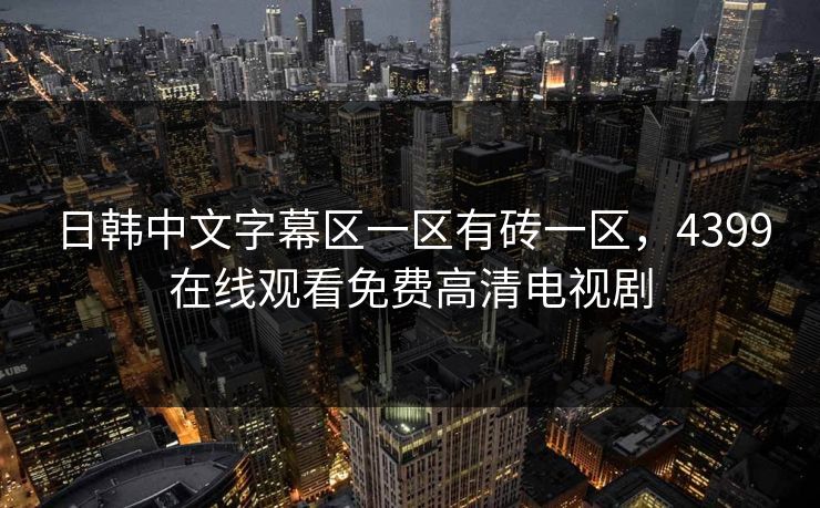 日韩中文字幕区一区有砖一区，4399在线观看免费高清电视剧