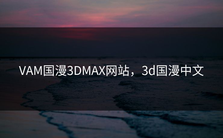VAM国漫3DMAX网站,3d国漫中文