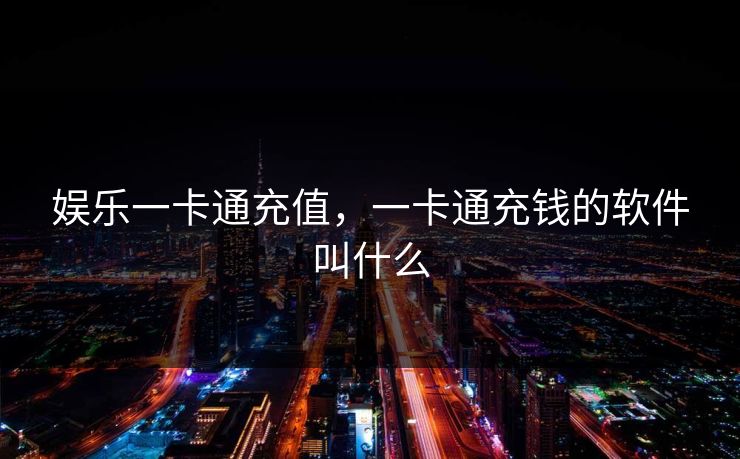 娱乐一卡通充值，一卡通充钱的软件叫什么