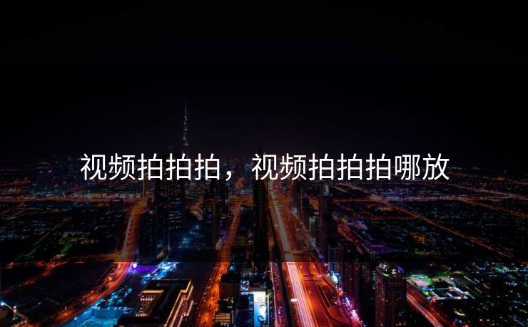 视频拍拍拍，视频拍拍拍哪放