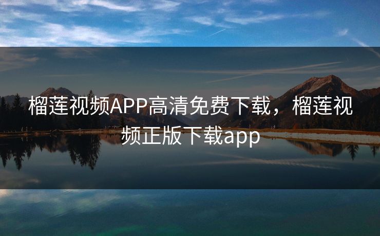 榴莲视频APP高清免费下载，榴莲视频正版下载app