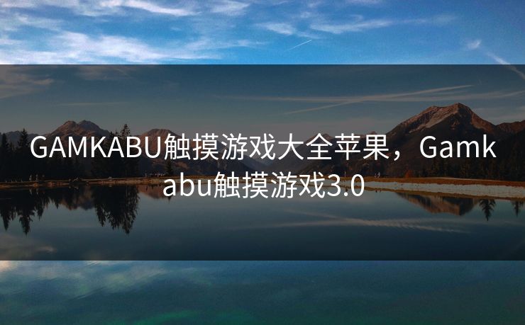 GAMKABU触摸游戏大全苹果，Gamkabu触摸游戏3.0